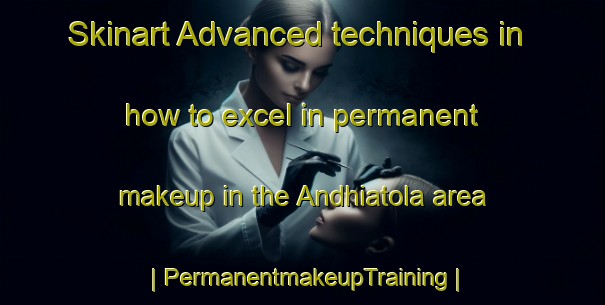 Skinart Advanced techniques in how to excel in permanent makeup in the Andhiatola area | PermanentmakeupTraining | PermanentmakeupClasses | SkinartTraining-India